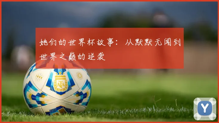 她们的世界杯故事：从默默无闻到世界之巅的逆袭