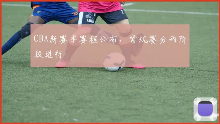 CBA新赛季赛程公布，常规赛分两阶段进行