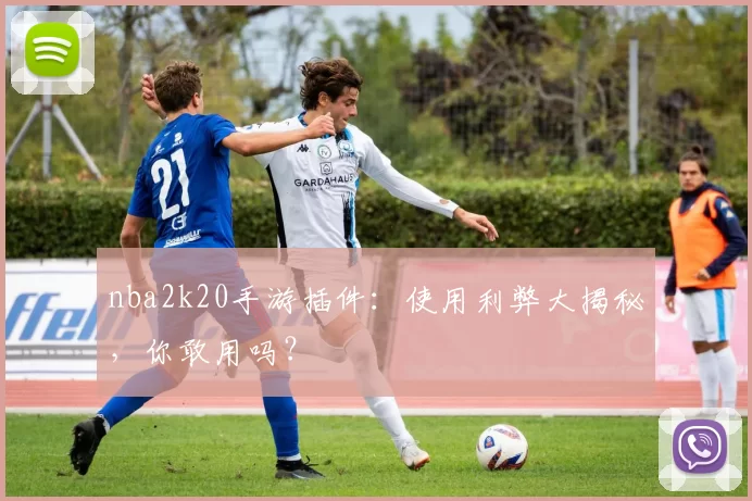 nba2k20手游插件：使用利弊大揭秘，你敢用吗？