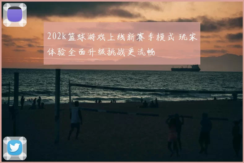 202k篮球游戏上线新赛季模式 玩家体验全面升级挑战更流畅