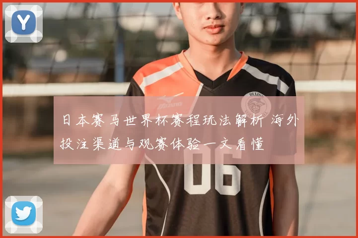 日本赛马世界杯赛程玩法解析 海外投注渠道与观赛体验一文看懂