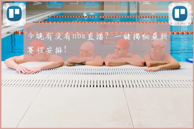 今晚有没有nba直播？一键揭秘最新赛程安排！
