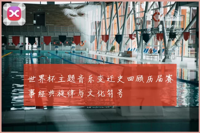 世界杯主题音乐变迁史回顾历届赛事经典旋律与文化符号