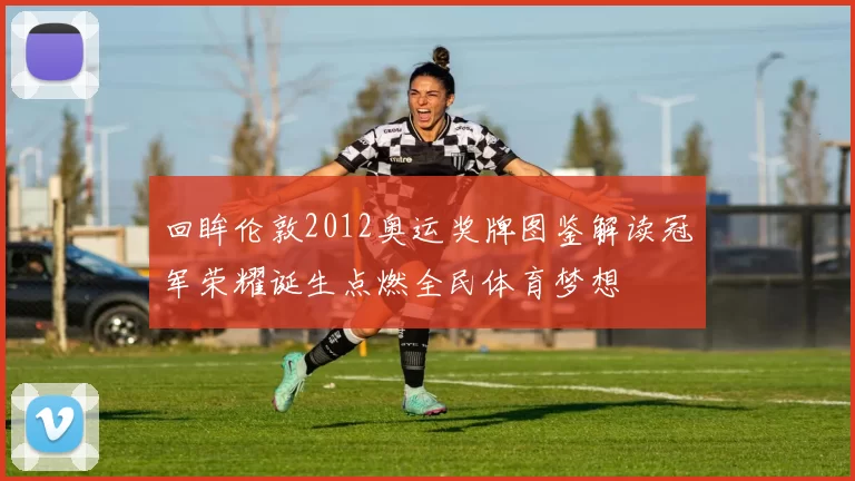 回眸伦敦2012奥运奖牌图鉴解读冠军荣耀诞生点燃全民体育梦想