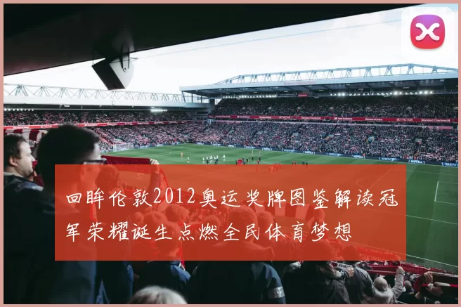 回眸伦敦2012奥运奖牌图鉴解读冠军荣耀诞生点燃全民体育梦想