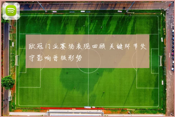 欧冠门业赛场表现回顾 关键环节失守影响晋级形势