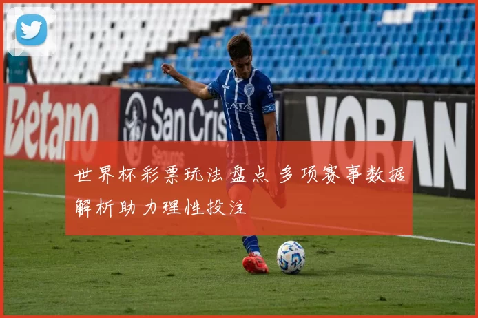 世界杯彩票玩法盘点 多项赛事数据解析助力理性投注