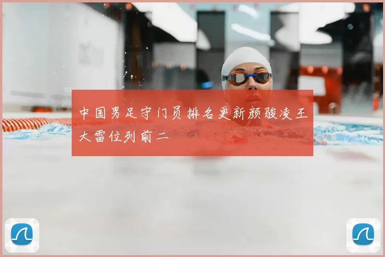 中国男足守门员排名更新颜骏凌王大雷位列前二