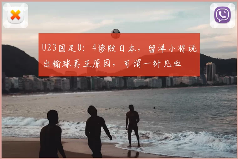 U23国足0:4惨败日本,留洋小将说出输球真正原因,可谓一针见血