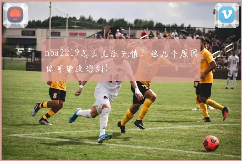 nba2k19怎么无法充值？这几个原因你可能没想到！