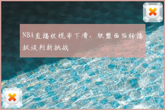NBA直播收视率下滑，联盟面临转播权谈判新挑战