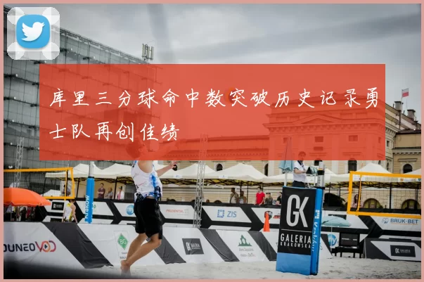 库里三分球命中数突破历史记录勇士队再创佳绩