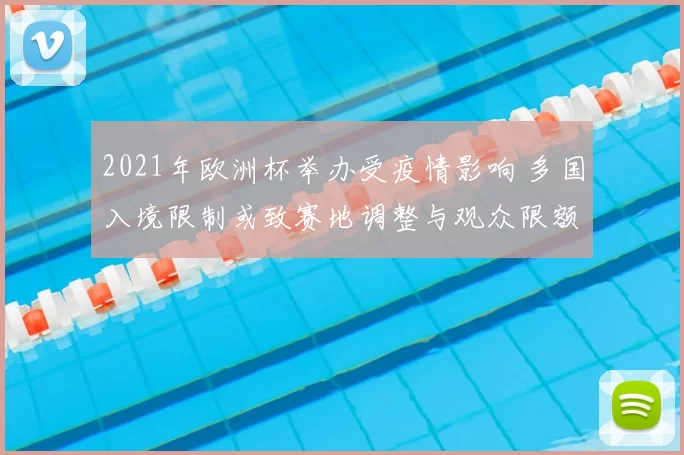 2021年欧洲杯举办受疫情影响 多国入境限制或致赛地调整与观众限额