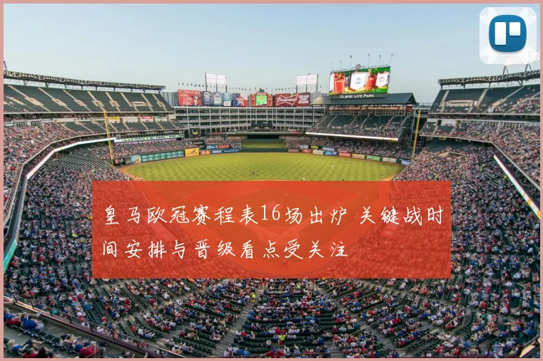 皇马欧冠赛程表16场出炉 关键战时间安排与晋级看点受关注