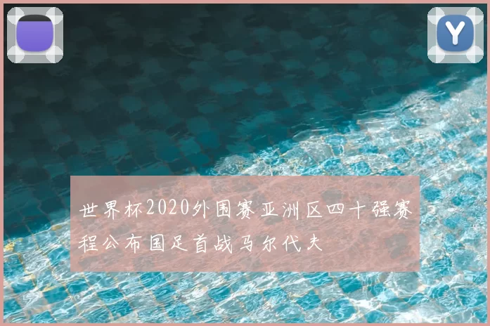 世界杯2020外围赛亚洲区四十强赛程公布国足首战马尔代夫