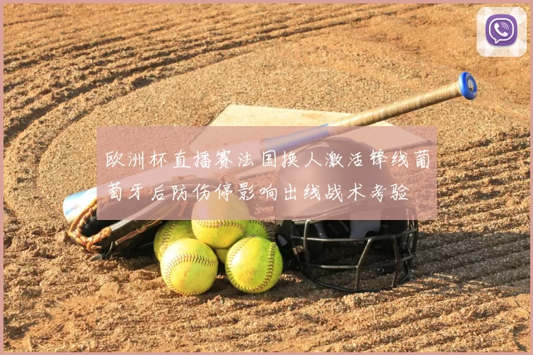 欧洲杯直播赛法国换人激活锋线葡萄牙后防伤停影响出线战术考验