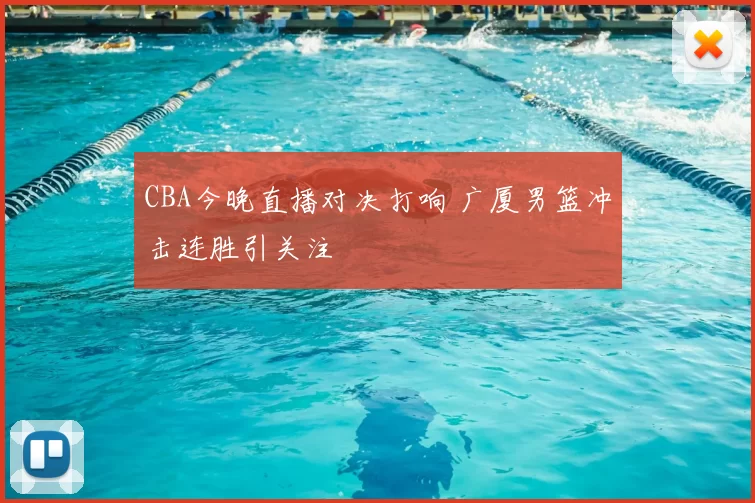 CBA今晚直播对决打响 广厦男篮冲击连胜引关注
