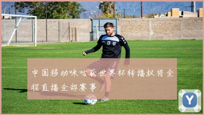 中国移动咪咕获世界杯转播权将全程直播全部赛事