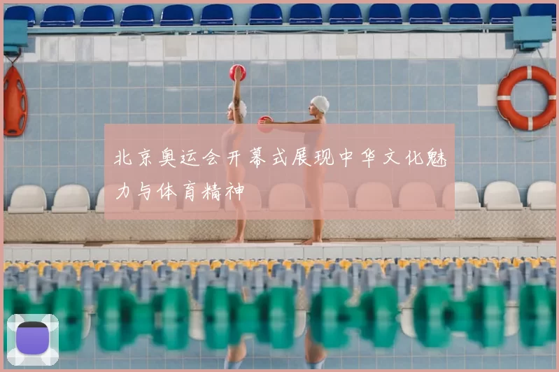 北京奥运会开幕式展现中华文化魅力与体育精神