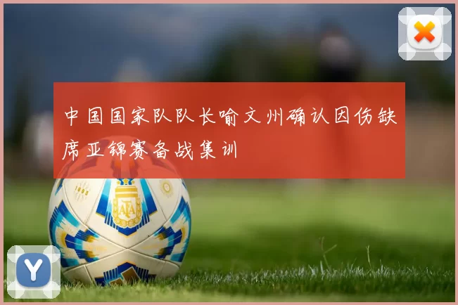 中国国家队队长喻文州确认因伤缺席亚锦赛备战集训