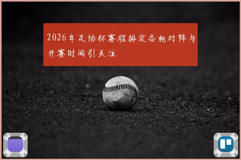2026年足协杯赛程排定各轮对阵与开赛时间引关注