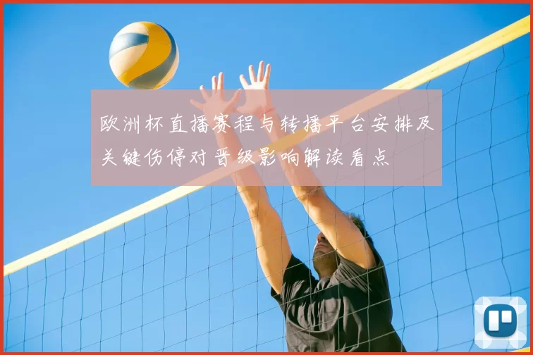 欧洲杯直播赛程与转播平台安排及关键伤停对晋级影响解读看点