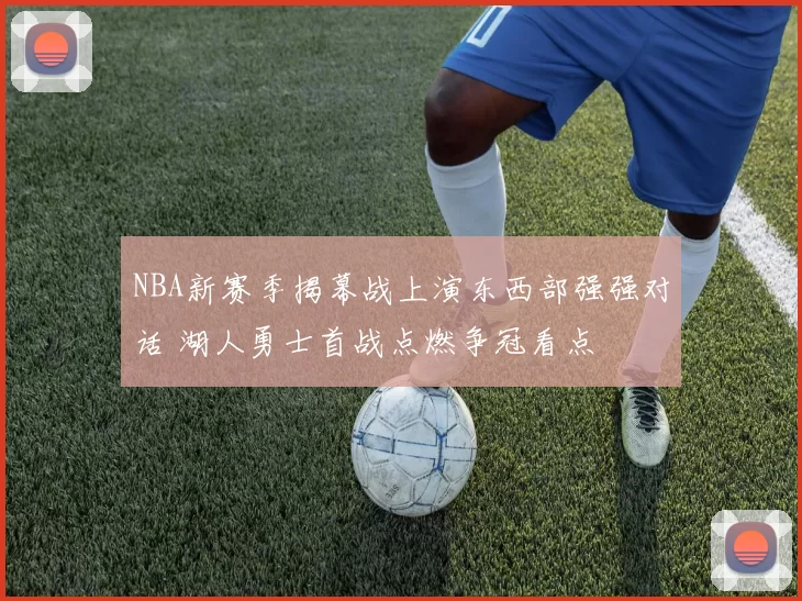 NBA新赛季揭幕战上演东西部强强对话 湖人勇士首战点燃争冠看点