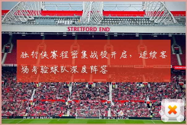 独行侠赛程密集战役开启，连续客场考验球队深度阵容