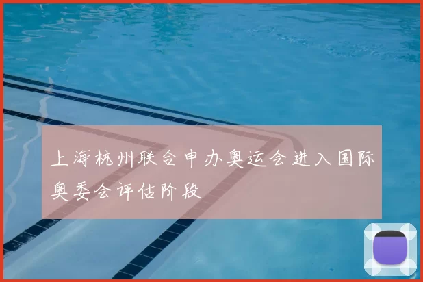 上海杭州联合申办奥运会进入国际奥委会评估阶段