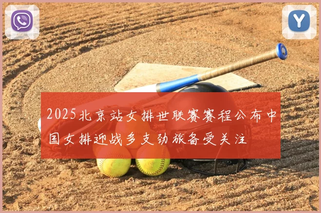 2025北京站女排世联赛赛程公布中国女排迎战多支劲旅备受关注