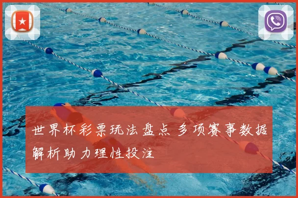 世界杯彩票玩法盘点 多项赛事数据解析助力理性投注