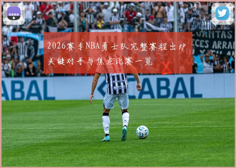 2026赛季NBA勇士队完整赛程出炉 关键对手与焦点比赛一览