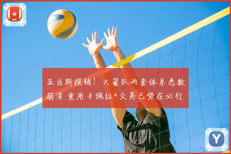 亚当斯报销!火箭队两套体系悉数崩溃 重用卡佩拉+交易已势在必行