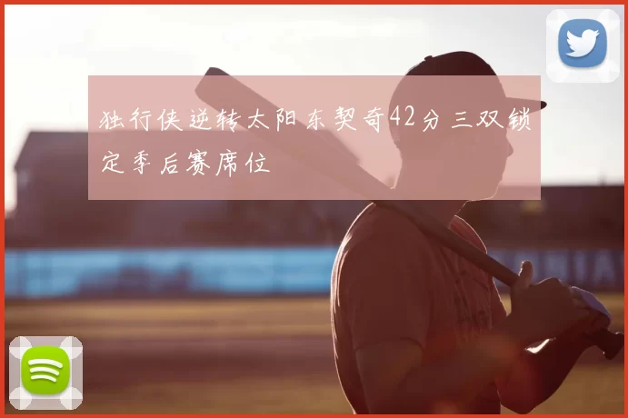 独行侠逆转太阳东契奇42分三双锁定季后赛席位