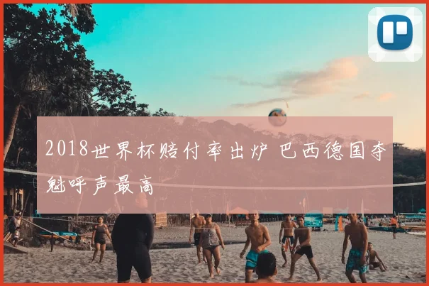 2018世界杯赔付率出炉 巴西德国夺魁呼声最高