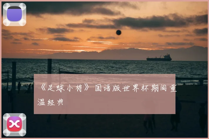 《足球小将》国语版世界杯期间重温经典