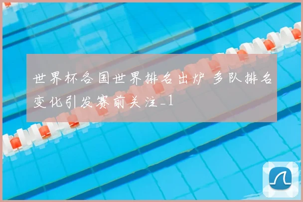 世界杯各国世界排名出炉 多队排名变化引发赛前关注_1