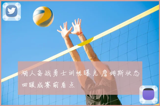 湖人备战勇士训练曝光 詹姆斯状态回暖成赛前看点