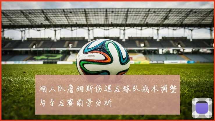 湖人队詹姆斯伤退后球队战术调整与季后赛前景分析