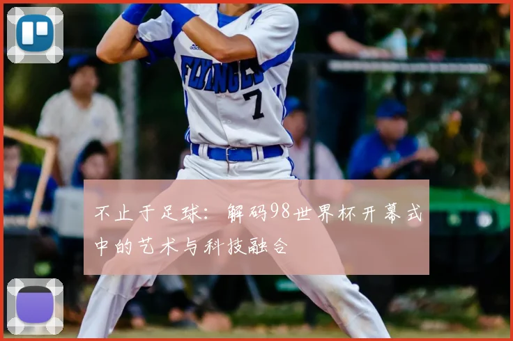 不止于足球：解码98世界杯开幕式中的艺术与科技融合