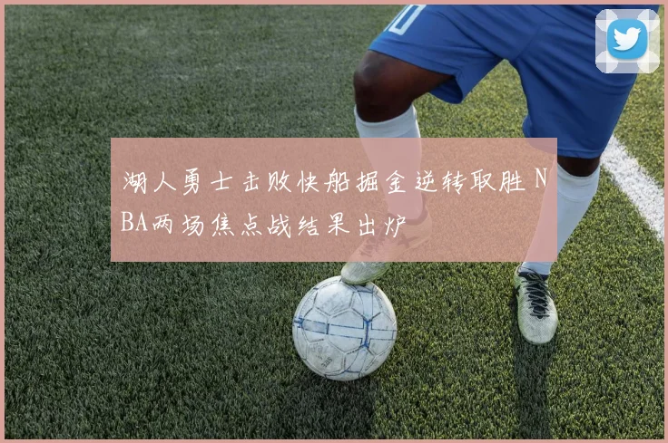 湖人勇士击败快船掘金逆转取胜 NBA两场焦点战结果出炉