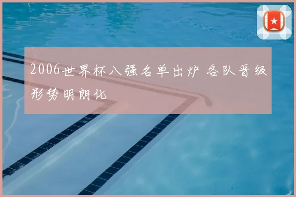2006世界杯八强名单出炉 各队晋级形势明朗化