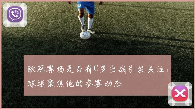 欧冠赛场是否有C罗出战引发关注,球迷聚焦他的参赛动态